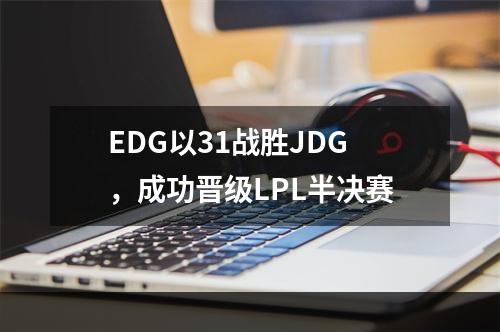 EDG以31战胜JDG，成功晋级LPL半决赛