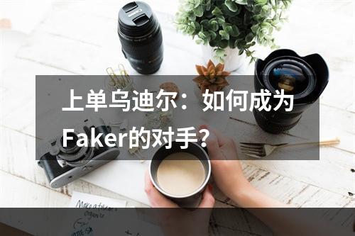 上单乌迪尔：如何成为Faker的对手？