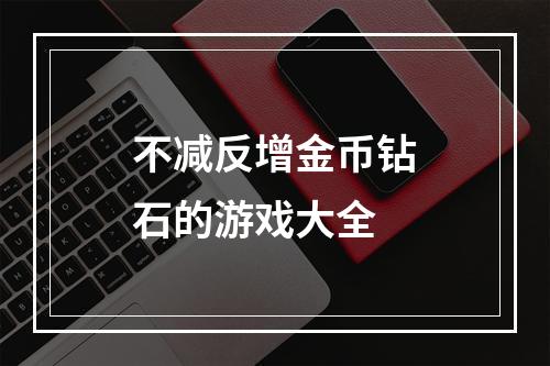 不减反增金币钻石的游戏大全