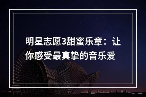 明星志愿3甜蜜乐章：让你感受最真挚的音乐爱