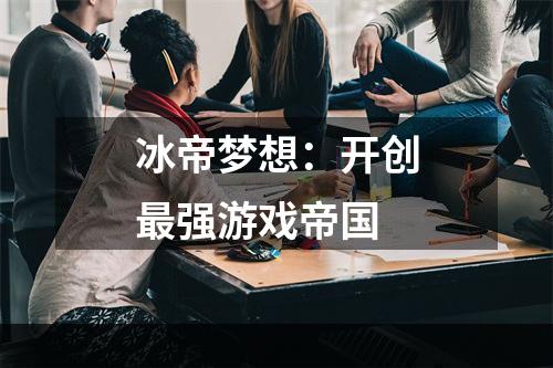 冰帝梦想：开创最强游戏帝国