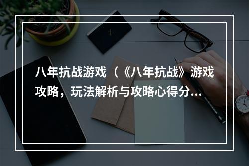 八年抗战游戏（《八年抗战》游戏攻略，玩法解析与攻略心得分享！）