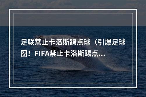 足联禁止卡洛斯踢点球（引爆足球圈！FIFA禁止卡洛斯踢点球！）