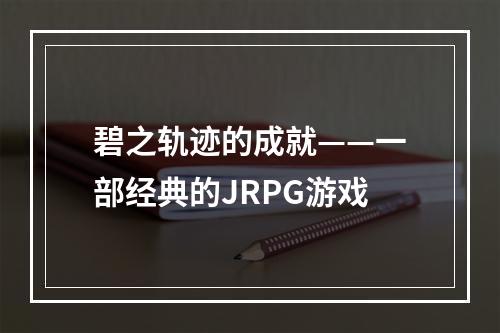 碧之轨迹的成就——一部经典的JRPG游戏