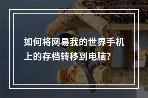 如何将网易我的世界手机上的存档转移到电脑？