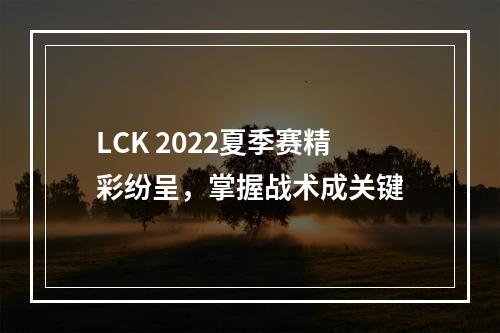 LCK 2022夏季赛精彩纷呈，掌握战术成关键