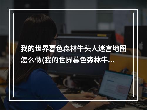 我的世界暮色森林牛头人迷宫地图怎么做(我的世界暮色森林牛头人迷宫地图怎么做的)