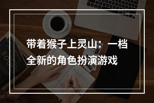 带着猴子上灵山：一档全新的角色扮演游戏