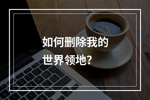 如何删除我的世界领地？