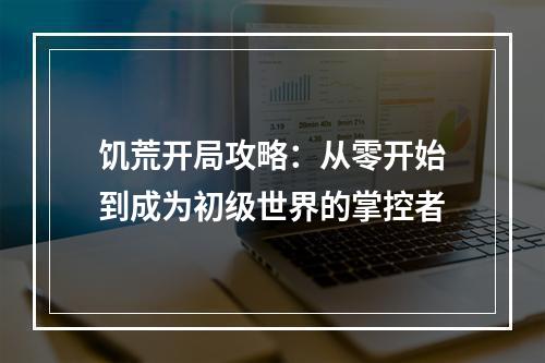 饥荒开局攻略：从零开始到成为初级世界的掌控者