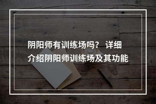 阴阳师有训练场吗？ 详细介绍阴阳师训练场及其功能