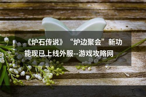 《炉石传说》“炉边聚会”新功能现已上线外服--游戏攻略网