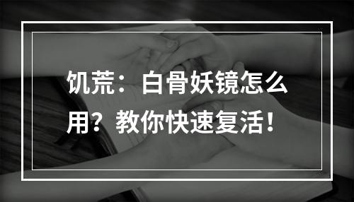 饥荒：白骨妖镜怎么用？教你快速复活！