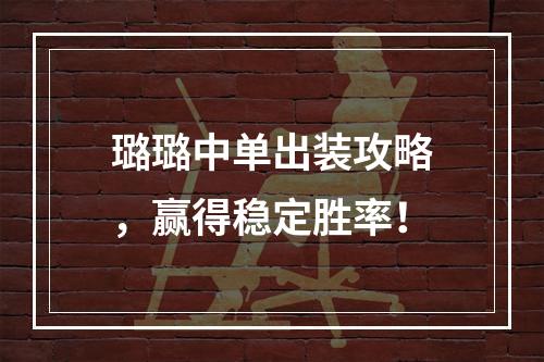 璐璐中单出装攻略，赢得稳定胜率！