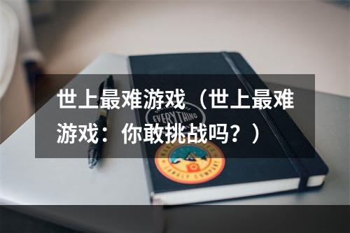 世上最难游戏（世上最难游戏：你敢挑战吗？）