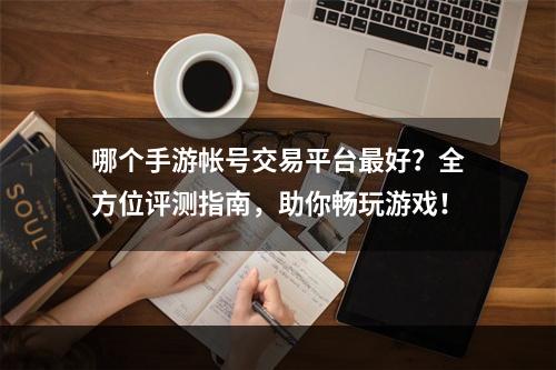 哪个手游帐号交易平台最好？全方位评测指南，助你畅玩游戏！