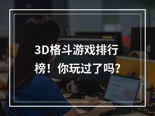 3D格斗游戏排行榜！你玩过了吗？