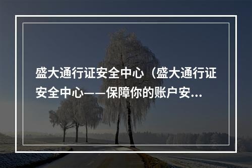 盛大通行证安全中心（盛大通行证安全中心——保障你的账户安全）