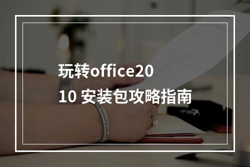 玩转office2010 安装包攻略指南