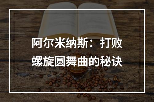 阿尔米纳斯：打败螺旋圆舞曲的秘诀