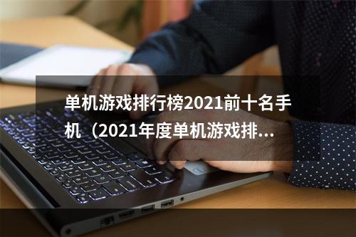 单机游戏排行榜2021前十名手机（2021年度单机游戏排行榜十大手机游戏）