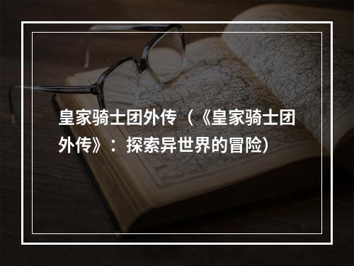 皇家骑士团外传（《皇家骑士团外传》：探索异世界的冒险）