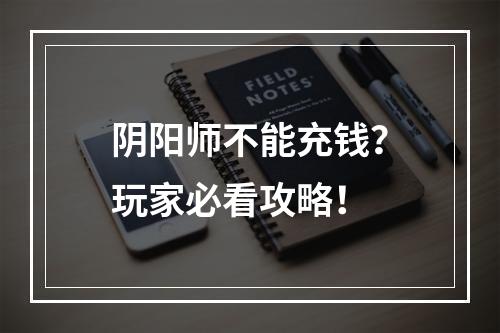 阴阳师不能充钱？玩家必看攻略！