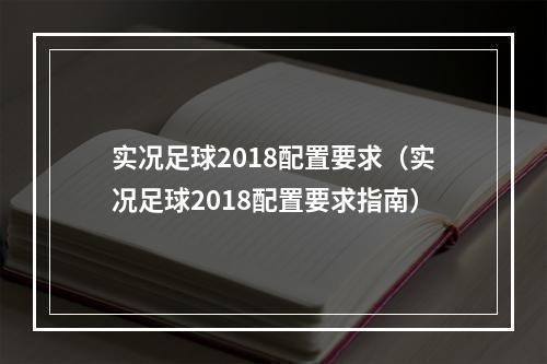 实况足球2018配置要求（实况足球2018配置要求指南）