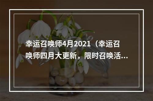 幸运召唤师4月2021（幸运召唤师四月大更新，限时召唤活动全解析！）