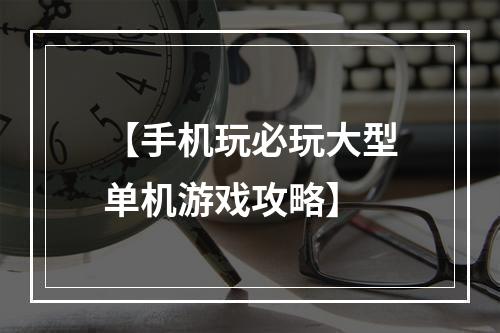 【手机玩必玩大型单机游戏攻略】