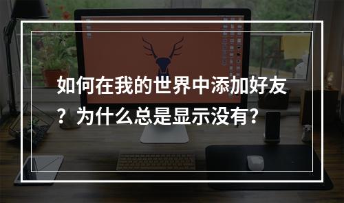 如何在我的世界中添加好友？为什么总是显示没有？