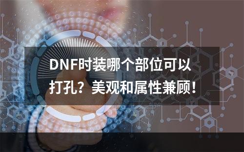 DNF时装哪个部位可以打孔？美观和属性兼顾！