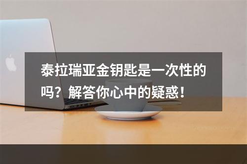 泰拉瑞亚金钥匙是一次性的吗？解答你心中的疑惑！