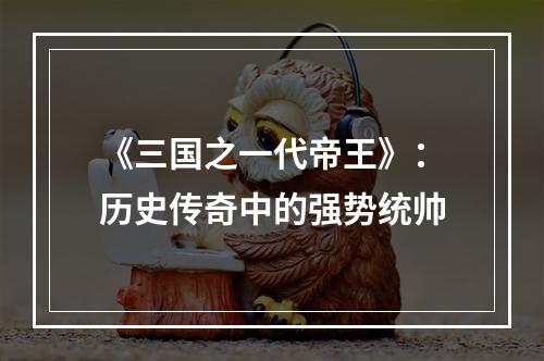 《三国之一代帝王》：历史传奇中的强势统帅