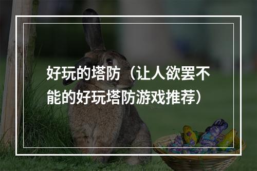 好玩的塔防（让人欲罢不能的好玩塔防游戏推荐）