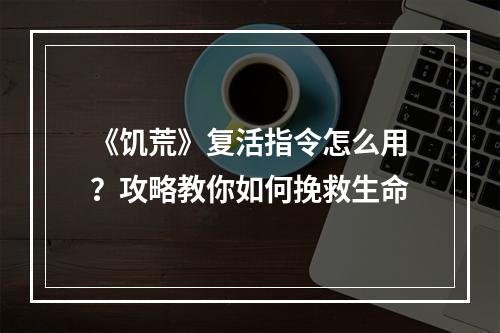 《饥荒》复活指令怎么用？攻略教你如何挽救生命