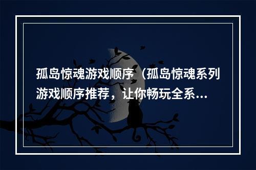 孤岛惊魂游戏顺序（孤岛惊魂系列游戏顺序推荐，让你畅玩全系列作品）