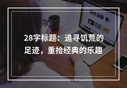 28字标题：追寻饥荒的足迹，重拾经典的乐趣