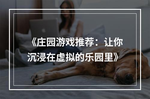 《庄园游戏推荐：让你沉浸在虚拟的乐园里》