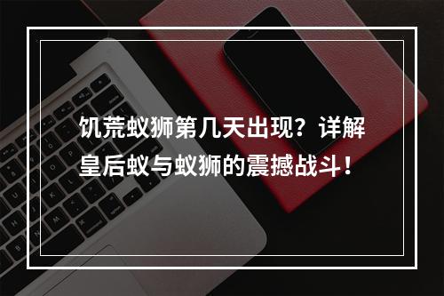 饥荒蚁狮第几天出现？详解皇后蚁与蚁狮的震撼战斗！