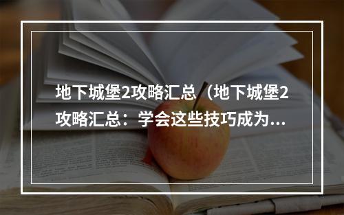 地下城堡2攻略汇总（地下城堡2攻略汇总：学会这些技巧成为地下城堡之王！）