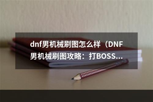 dnf男机械刷图怎么样（DNF男机械刷图攻略：打BOSS爆物易如反掌）