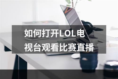 如何打开LOL电视台观看比赛直播