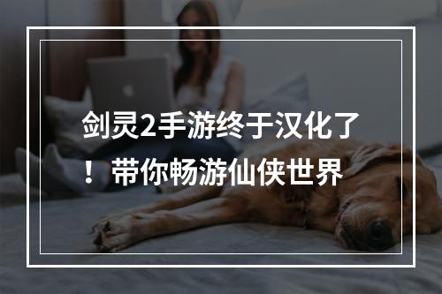 剑灵2手游终于汉化了！带你畅游仙侠世界