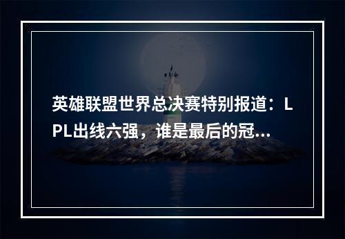 英雄联盟世界总决赛特别报道：LPL出线六强，谁是最后的冠军？