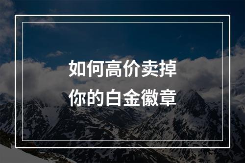 如何高价卖掉你的白金徽章