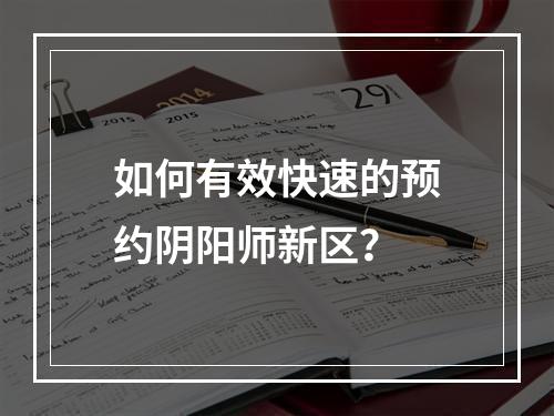 如何有效快速的预约阴阳师新区？