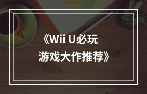 《Wii U必玩游戏大作推荐》