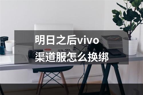 明日之后vivo渠道服怎么换绑