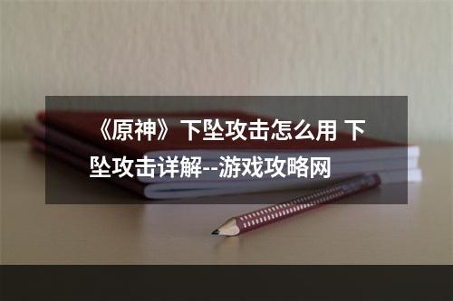 《原神》下坠攻击怎么用 下坠攻击详解--游戏攻略网